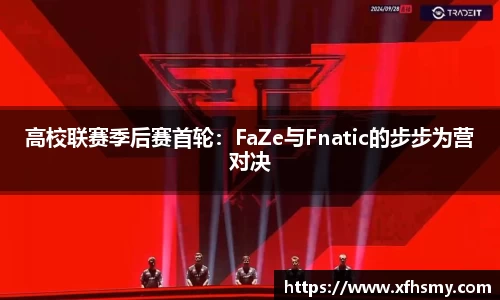 高校联赛季后赛首轮：FaZe与Fnatic的步步为营对决