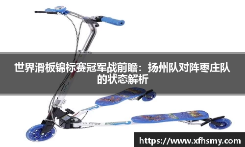 世界滑板锦标赛冠军战前瞻：扬州队对阵枣庄队的状态解析